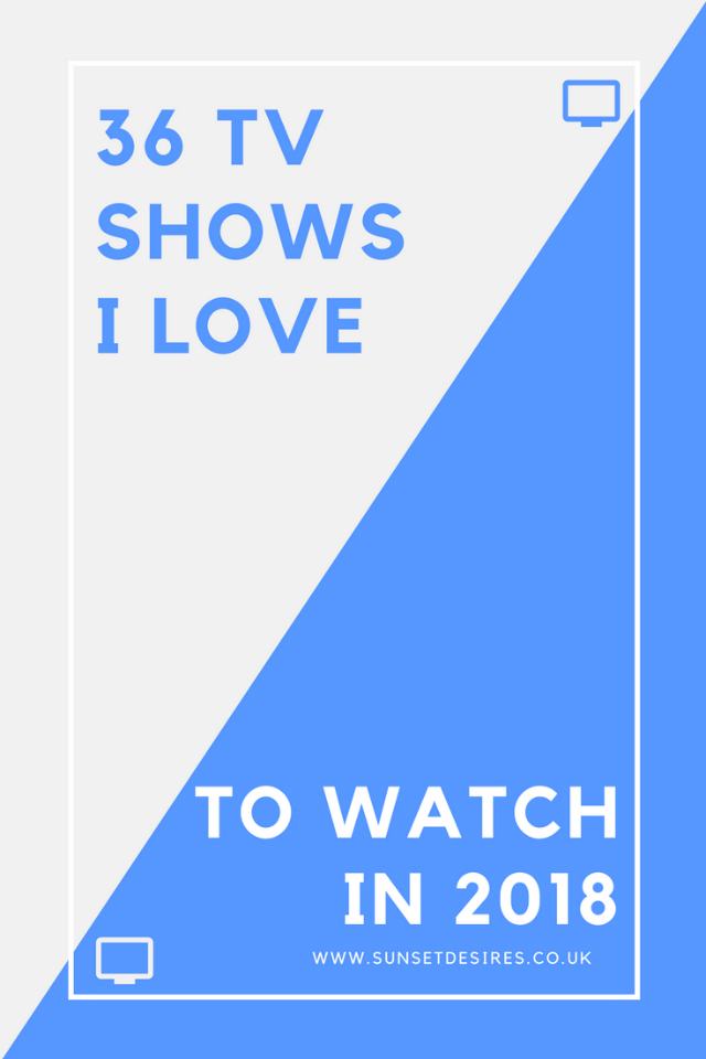 http://www.sunsetdesires.co.uk/2018/03/36-tv-shows-i-love-to-watch-in-2018.html