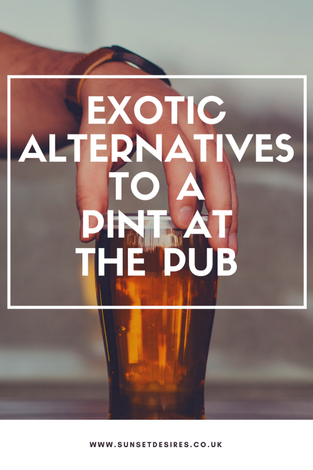http://www.sunsetdesires.co.uk/2018/03/exotic-alternatives-to-pint-at-pub.html