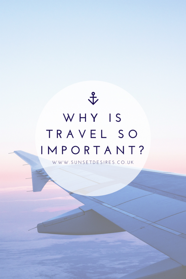 https://www.sunsetdesires.co.uk/2018/07/why-is-travel-so-important.html